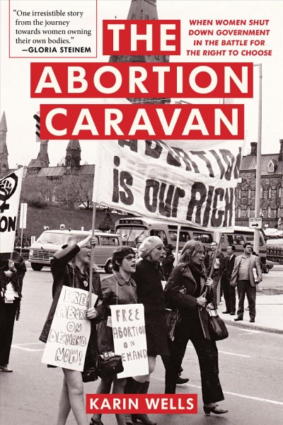 The abortion caravan [electronic resource] : When women shut down government in the battle for the right to choose. Karin Wells.