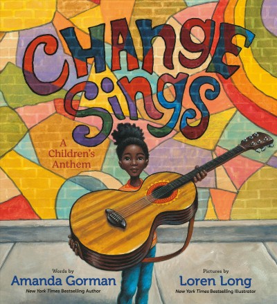 Change sings : a children's anthem / Amanda Gorman ; Loren Long.