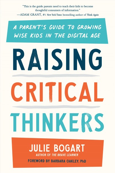 Raising critical thinkers : a parent's guide to growing wise kids in the digital age / Julie Bogart.