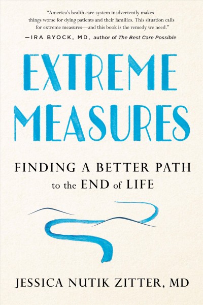 Extreme measures : finding a better path to the end of life / Jessica Nutik Zitter, MD.