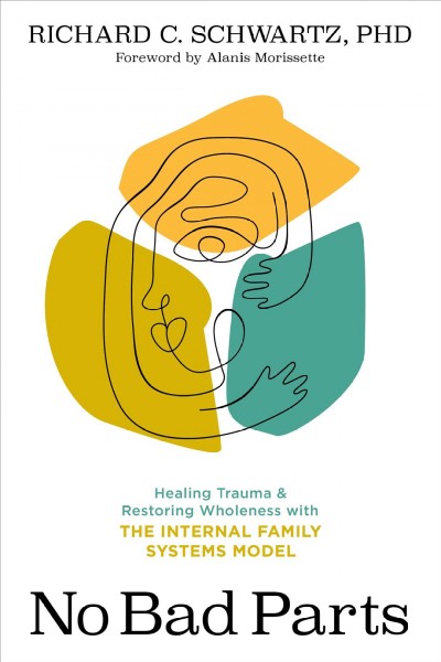 No bad parts [electronic resource] : Healing trauma and restoring wholeness with the internal family systems model. Richard C Schwartz.