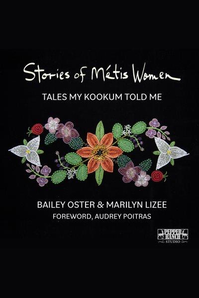 Stories of m©♭tis women [electronic resource] : Tales my kookum told me. Oster Bailey.