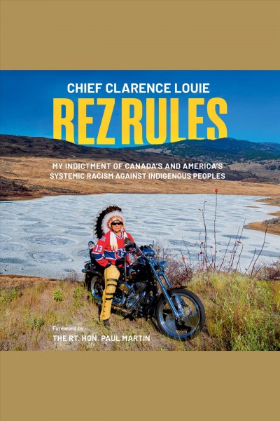 Rez rules [electronic resource] : My indictment of canada's and america's systemic racism against indigenous peoples. Chief Clarence Louie.