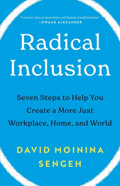 Radical inclusion : seven steps to help you create a more just workplace, home, and world / David Moinina Sengeh.