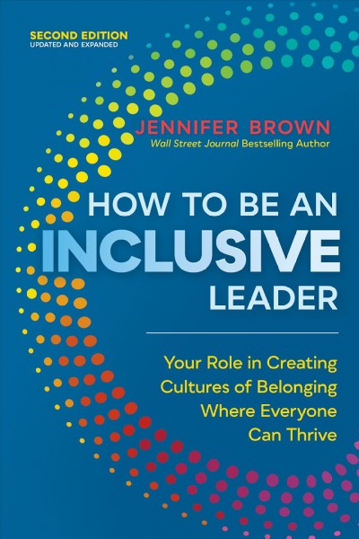 How to Be an Inclusive Leader, Second Edition Your Role in Creating Cultures of Belonging Where Everyone Can Thrive.