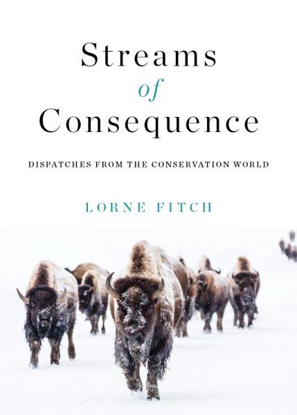 Streams of consequence : dispatches from the conservation world / Lorne Fitch.