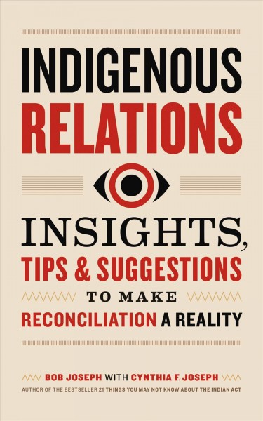 Indigenous relations [electronic resource] : Insights, tips & suggestions to make reconciliation a reality. Bob Joseph.