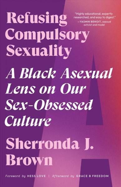 Refusing compulsory sexuality [electronic resource] : A black asexual lens on our sex-obsessed culture. Sherronda J Brown.