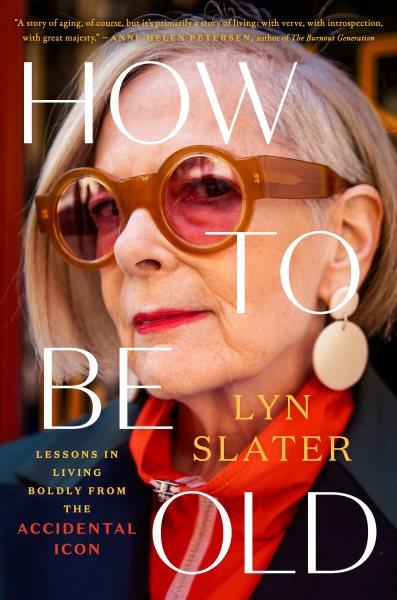 How to be old : lessons in living boldly from the accidental icon / Lyn Slater.
