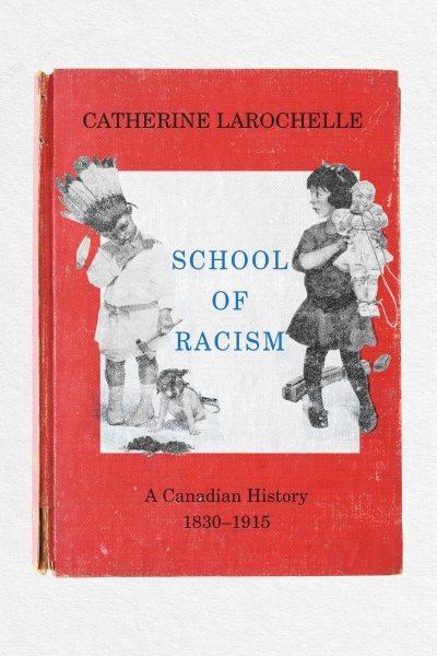 School of racism : a Canadian history, 1830-1915 / Catherine Larochelle ; translated by S.E. Stewart.