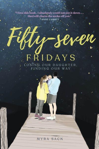 Fifty-seven Fridays :  losing our daughter, finding our way /  Myra Sack ; foreword by Joanne Cacciatore, PhD.