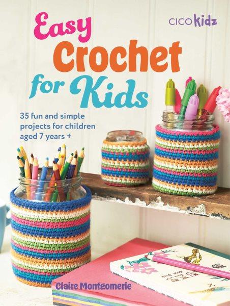 Easy crochet for kids : 35 fun and simple projects for children aged 7 years + / Claire Montgomerie.
