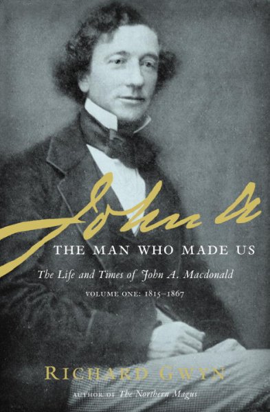 John A. : the man who made us. The life and times of John A. Macdonald. Volume one, 1815-1967 / Richard Gwyn.