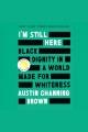 I'm still here Black dignity in a world made for whiteness. Cover Image