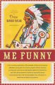 Me funny : a far-reaching exploration of the humour, wittiness and repartee dominant among the First Nations people of North America, as witnessed, experienced and created directly by themselves, and with the inclusion of outside but reputable sources necessarily familiar with the Indigenious sense of humour as seen from an objective perspective  Cover Image